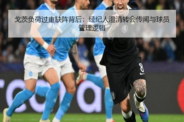 戈茨负荷过重缺阵背后：经纪人澄清转会传闻与球员管理逻辑